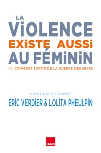 La violence existe aussi au féminin - ou comment sortir de la guerre des sexes