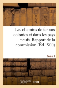 LES CHEMINS DE FER AUX COLONIES ET DANS LES PAYS NEUFS. T. 1. RAPPORT DE LA COMMISSION SPECIALE - NO