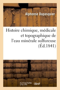 HISTOIRE CHIMIQUE, MEDICALE ET TOPOGRAPHIQUE DE L'EAU MINERALE SULFUREUSE ET DE L'ETABLISSEMENT - TH