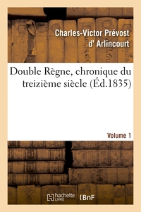DOUBLE REGNE, CHRONIQUE DU TREIZIEME SIECLE. VOLUME 1