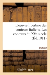 L'OEUVRE LIBERTINE DES CONTEURS ITALIENS. DEUXIEME PARTIE, LES CONTEURS DU XVE SIECLE