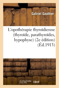L'OPOTHERAPIE THYROIDIENNE (THYROIDE, PARATHYROIDES, HYPOPHYSE) (2E EDITION)