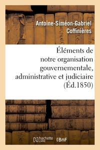 ELEMENTS DE NOTRE ORGANISATION GOUVERNEMENTALE, ADMINISTRATIVE ET JUDICIAIRE