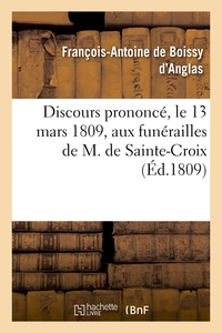 DISCOURS PRONONCE, LE 13 MARS 1809, AUX FUNERAILLES DE M. DE SAINTE-CROIX, MEMBRE DE L'INSTITUT - DE