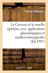LE CERVEAU ET LA MOELLE EPINIERE, AVEC APPLICATIONS PHYSIOLOGIQUES ET MEDICO-CHIRURGICALES