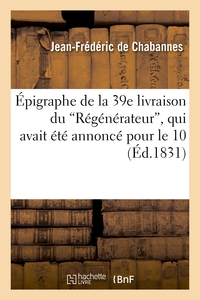 EPIGRAPHE DE LA 39E LIVRAISON DU "REGENERATEUR", QUI AVAIT ETE ANNONCE POUR LE 10 - , ET DONT LA PUB