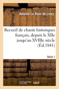 RECUEIL DE CHANTS HISTORIQUES FRANCAIS, DEPUIS LE XIIE JUSQU'AU XVIIIE SIECLE. SERIE 1