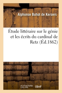 ETUDE LITTERAIRE SUR LE GENIE ET LES ECRITS DU CARDINAL DE RETZ