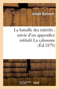 LA BATAILLE DES INTERETS SUIVIE D'UN APPENDICE INTITULE LA CALOMNIE