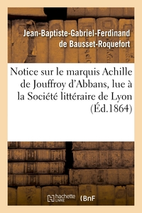 NOTICE SUR LE MARQUIS ACHILLE DE JOUFFROY D'ABBANS, LUE A LA SOCIETE LITTERAIRE DE LYON - , LE 6 AVR