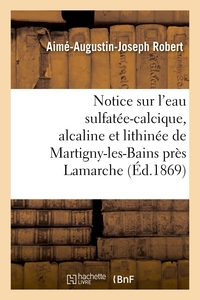 NOTICE SUR L'EAU SULFATEE-CALCIQUE, ALCALINE ET LITHINEE DE MARTIGNY-LES-BAINS PRES LAMARCHE - (VOSG