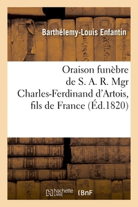 ORAISON FUNEBRE DE S. A. R. MGR CHARLES-FERDINAND D'ARTOIS, FILS DE FRANCE, DUC DE BERRY - , DANS L'