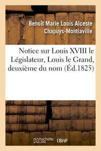 NOTICE SUR LOUIS XVIII LE LEGISLATEUR, LOUIS LE GRAND, DEUXIEME DU NOM