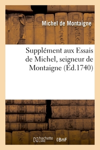 SUPPLEMENT AUX ESSAIS DE MICHEL, SEIGNEUR DE MONTAIGNE, CONTENANT LA VIE DE MONTAGNE - PAR M. LE PRE