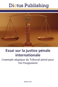 ESSAI SUR LA JUSTICE PENALE INTERNATIONALE - L'EXEMPLE ATYPIQUE DU TRIBUNAL PENAL POUR L'EX-YOUGOSLA