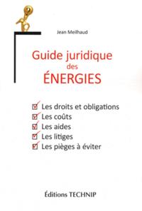 Guide juridique des énergies - les droits et obligations, les coûts, les aides, les litiges, les pièges à éviter