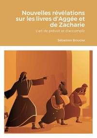NOUVELLES REVELATIONS SUR LES LIVRES D'AGGEE ET DE ZACHARIE - L'ART DE PREVOIR ET D'ACCOMPLIR