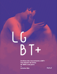 ARCHIVES DES MOUVEMENTS LGBT+ - UNE HISTOIRE DE LUTTES DE 1890 A NOS JOURS