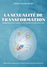 LA SEXUALITE DE TRANSFORMATION - AUGMENTEZ VOTRE VITALITE, VOTRE LUCIDITE ET VOTRE BIEN-ETRE