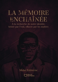 LA MEMOIRE ENCHAINEE - A LA RECHERCHE DE NOTRE IDENTITE, BRISEE PAR L'EXIL, EFFACEE PAR LES MAITRES