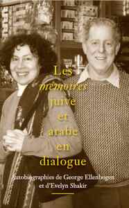 LES MEMOIRES JUIVE ET ARABE EN DIALOGUE - AUTOBIOGRAPHIES DE GEORGE ELLENBOGEN ET DEVELYN SHAKIR