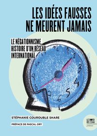 LES IDEES FAUSSES NE MEURENT JAMAIS  - LE NEGATIONNISME, HISTOIRE D'UN RESEAU INTERNATIONAL