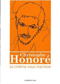 Christophe Honore:Le Cinéma Nous Inacheve