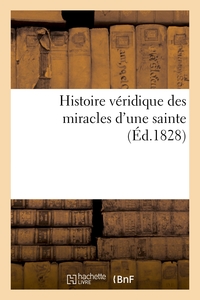 HISTOIRE VERIDIQUE DES MIRACLES D'UNE SAINTE, FIDELEMENT EXTRAITE D'UN LIVRE INTITULE - : 'DES GUERI