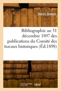 BIBLIOGRAPHIE AU 31 DECEMBRE 1897 DES PUBLICATIONS DU COMITE DES TRAVAUX HISTORIQUES - ET SCIENTIFIQ