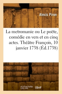 LA METROMANIE OU LE POETE, COMEDIE EN VERS ET EN CINQ ACTES. THEATRE FRANCOIS, 10 JANVIER 1738