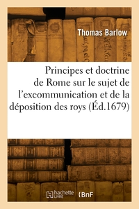 LES PRINCIPES ET LA DOCTRINE DE ROME SUR LE SUJET DE L'EXCOMMUNICATION ET DE LA DEPOSITION DES ROYS