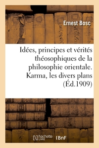 IDEES, PRINCIPES ET VERITES THEOSOPHIQUES DE LA PHILOSOPHIE ORIENTALE - KARMA, LES DIVERS PLANS, LA