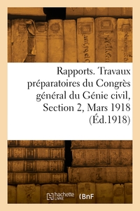 RAPPORTS. TRAVAUX PREPARATOIRES DU CONGRES GENERAL DU GENIE CIVIL, SECTION 2, MARS 1918