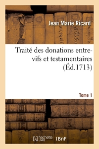 TRAITE DES DONATIONS ENTRE-VIFS ET TESTAMENTAIRES. TOME 1 - AUGMENTEE DE NOUVELLES REMARQUES