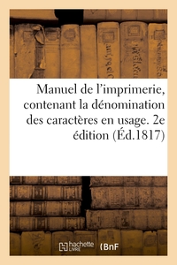 MANUEL DE L'IMPRIMERIE, CONTENANT LA DENOMINATION DES CARACTERES EN USAGE. 2E EDITION - AVEC QUATRE-