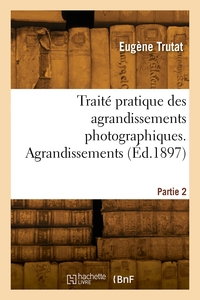 TRAITE PRATIQUE DES AGRANDISSEMENTS PHOTOGRAPHIQUES. PARTIE 2. AGRANDISSEMENTS