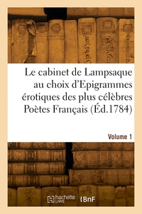 LE CABINET DE LAMPSAQUE AU CHOIX D'EPIGRAMMES EROTIQUES DES PLUS CELEBRES POETES FRANCAIS. VOLUME 1