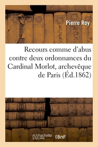 RECOURS COMME D'ABUS CONTRE DEUX ORDONNANCES DU CARDINAL MORLOT, ARCHEVEQUE DE PARIS - EN DATE DU 16