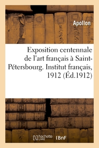 Exposition centennale de l'art français à Saint-Pétersbourg. Institut français, 1912