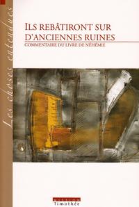 ILS REBATIRONT SUR D'ANCIENNES RUINES COMMENTAIRE DU LIVRE DE NEHEMIE (2° edition)