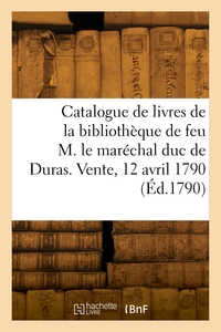 Catalogue de livres de la bibliothèque de feu M. le maréchal duc de Duras. Vente, 12 avril 1790