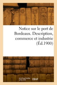 Notice sur le port de Bordeaux. Description, commerce et industrie
