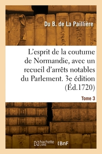 L'esprit de la coutume de Normandie, avec un recueil d'arrêts notables du Parlement. 3e édition
