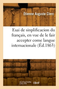 Esai de sinplificacion du français, en vue de le fair accepter come langue internacionale