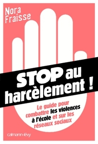STOP AU HARCELEMENT - LE GUIDE POUR COMBATTRE LES VIOLENCES A L'ECOLE ET SUR LES RESEAUX SOCIAUX