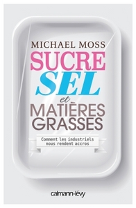 SUCRE SEL ET MATIERES GRASSES - COMMENT LES INDUSTRIELS NOUS RENDENT ACCROS