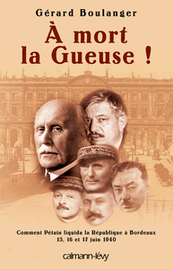 A MORT LA GUEUSE ! - COMMENT PETAIN LIQUIDA LA REPUBLIQUE A BORDEAUX 15,16 ET 17 JUIN 1940