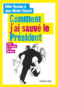 COMMENT J'AI SAUVE LE PRESIDENT - FARCES ET ATTRAPES DE LA SARKOZIE