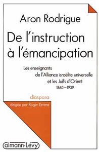 DE L'INSTRUCTION A L'EMANCIPATION - LES ENSEIGNANTS DE L'ALLIANCE ISRAELITE UNIVERSELLE ET LES JUIFS