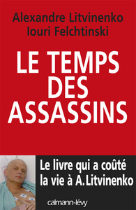 LE TEMPS DES ASSASSINS - LE LIVRE QUI A COUTE LA VIE A A. LITVINENKO